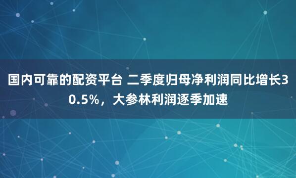 国内可靠的配资平台 二季度归母净利润同比增长30.5%，大参林利润逐季加速