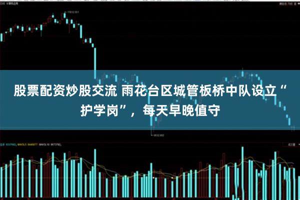 股票配资炒股交流 雨花台区城管板桥中队设立“护学岗”,每天早晚值守