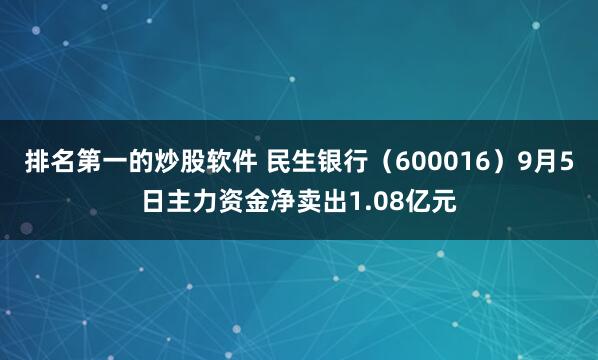 排名第一的炒股软件 民生银行（600016）9月5日主力资金净卖出1.08亿元