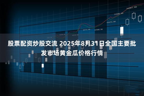 股票配资炒股交流 2025年8月31日全国主要批发市场黄金瓜价格行情