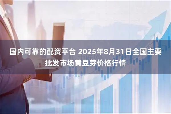 国内可靠的配资平台 2025年8月31日全国主要批发市场黄豆芽价格行情