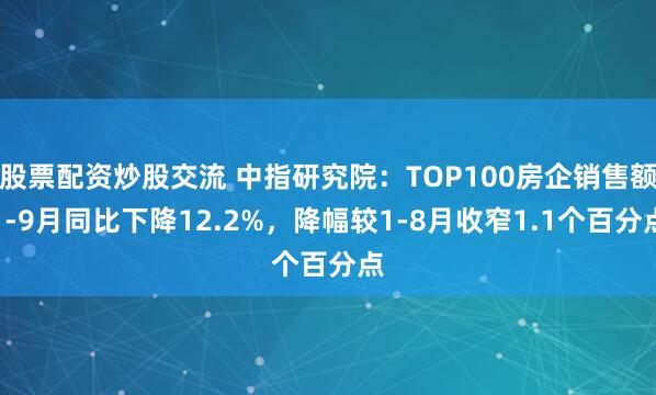 股票配资炒股交流 中指研究院：TOP100房企销售额1-9月同比下降12.2%，降幅较1-8月收窄1.1个百分点