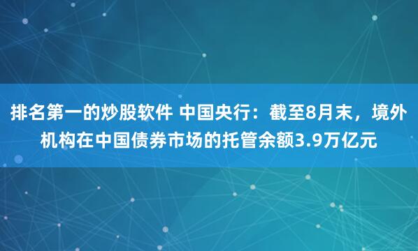 排名第一的炒股软件 中国央行：截至8月末，境外机构在中国债券市场的托管余额3.9万亿元