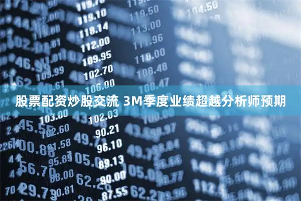 股票配资炒股交流 3M季度业绩超越分析师预期