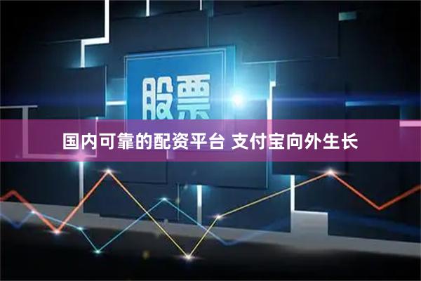 国内可靠的配资平台 支付宝向外生长