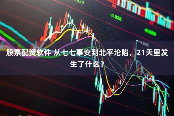 股票配资软件 从七七事变到北平沦陷，21天里发生了什么？