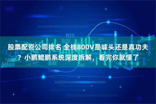 股票配资公司排名 全栈800V是噱头还是真功夫？小鹏鲲鹏系统深度拆解，看完你就懂了