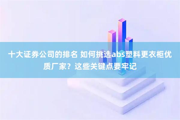 十大证券公司的排名 如何挑选abs塑料更衣柜优质厂家？这些关键点要牢记