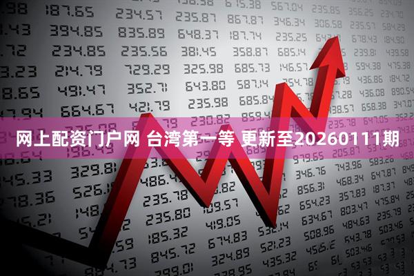 网上配资门户网 台湾第一等 更新至20260111期