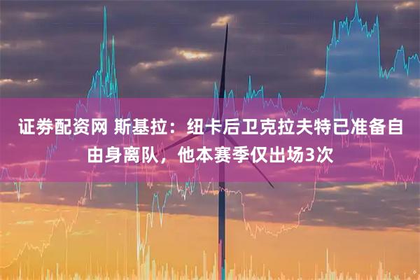 证劵配资网 斯基拉：纽卡后卫克拉夫特已准备自由身离队，他本赛季仅出场3次