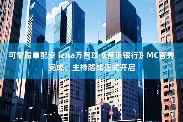 可靠股票配资 izna方智玟《音乐银行》MC首秀完成，主持路线正式开启