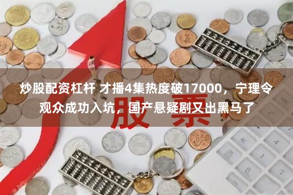 炒股配资杠杆 才播4集热度破17000，宁理令观众成功入坑，国产悬疑剧又出黑马了