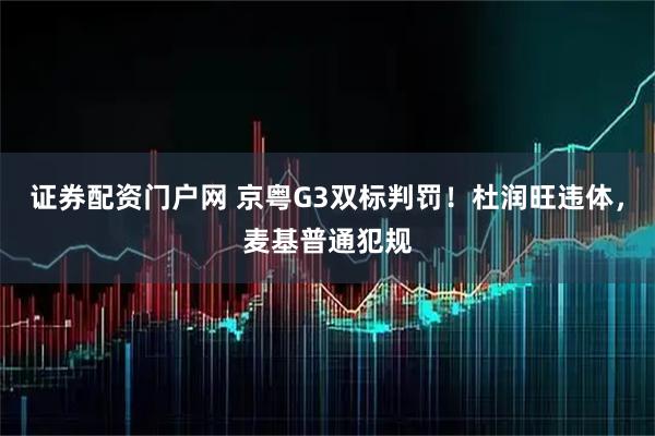 证券配资门户网 京粤G3双标判罚！杜润旺违体，麦基普通犯规