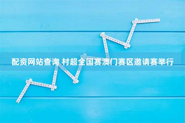 配资网站查询 村超全国赛澳门赛区邀请赛举行