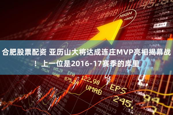 合肥股票配资 亚历山大将达成连庄MVP亮相揭幕战！上一位是2016-17赛季的库里