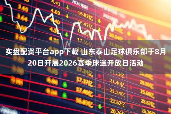 实盘配资平台app下载 山东泰山足球俱乐部于8月20日开展2026赛季球迷开放日活动