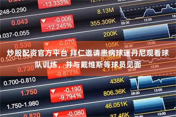 炒股配资官方平台 拜仁邀请患病球迷丹尼观看球队训练，并与戴维斯等球员见面