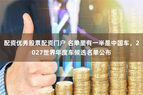 配资优秀股票配资门户 名单里有一半是中国车，2027世界年度车候选名单公布